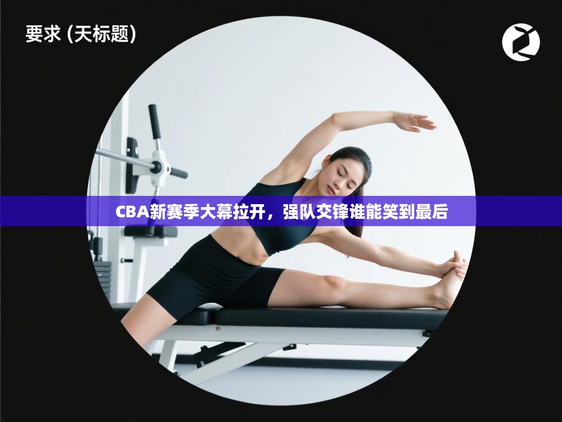 CBA新赛季大幕拉开,强队交锋谁能笑到最后 第1张