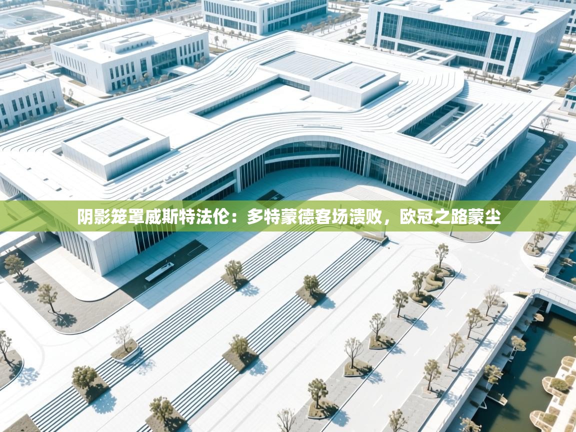 阴影笼罩威斯特法伦：多特蒙德客场溃败，欧冠之路蒙尘  第2张