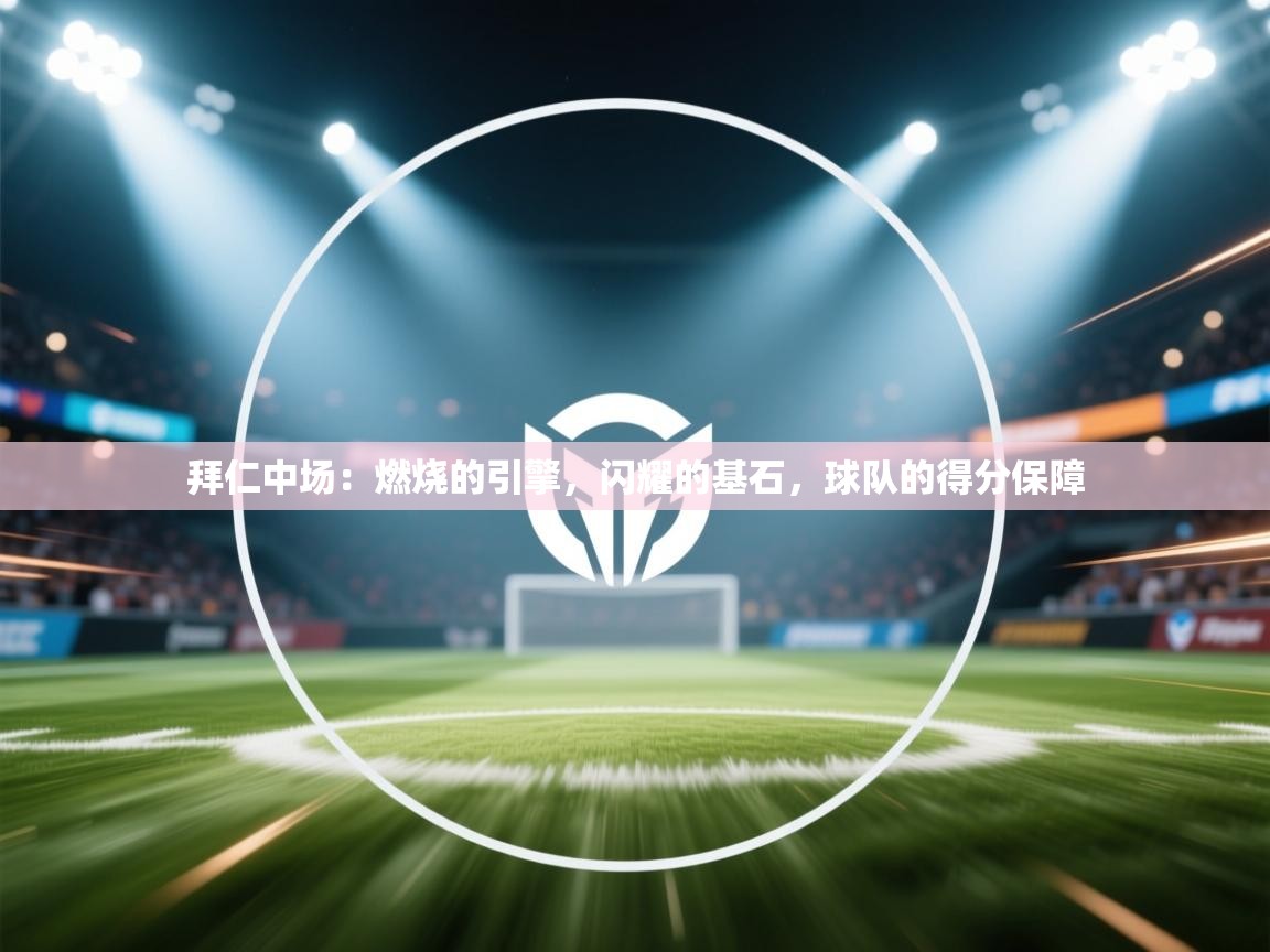 拜仁中场:燃烧的引擎,闪耀的基石,球队的得分保障 第1张